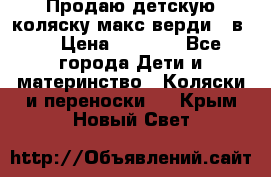 Продаю детскую коляску макс верди 3 в 1 › Цена ­ 9 500 - Все города Дети и материнство » Коляски и переноски   . Крым,Новый Свет